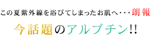 期間限定！貴方のお肌はもっと白くなる！この夏シミを作らないお肌へ…今話題のアルブチン!!