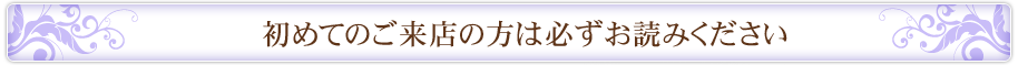 初めてのご来店の方は必ずお読み下さい